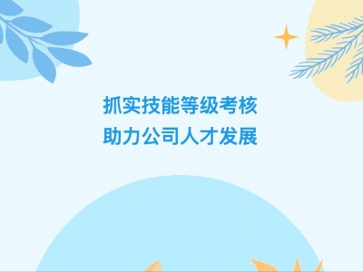 抓實(shí)技能等級考核，助力公司人才發(fā)展